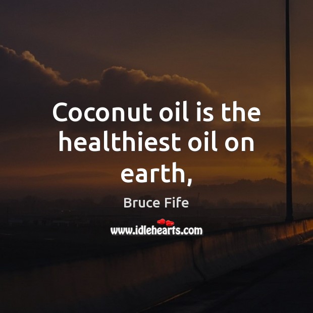 Coconut oil is the healthiest oil on earth, Bruce Fife Picture Quote