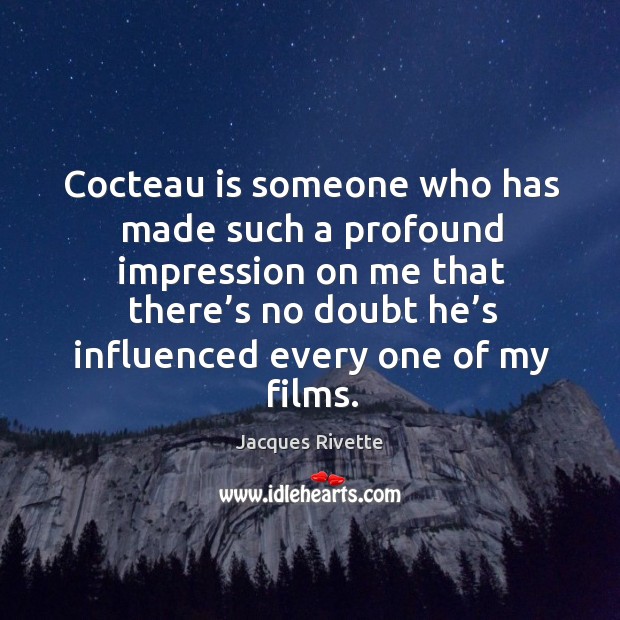 Cocteau is someone who has made such a profound impression on me that there’s no doubt he’s influenced every one of my films. Jacques Rivette Picture Quote