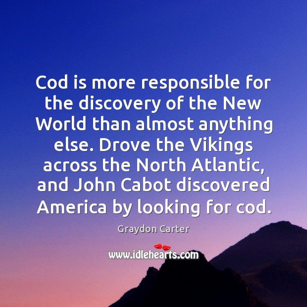 Cod is more responsible for the discovery of the New World than Graydon Carter Picture Quote