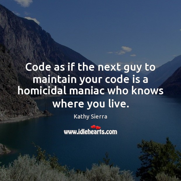 Code as if the next guy to maintain your code is a Kathy Sierra Picture Quote