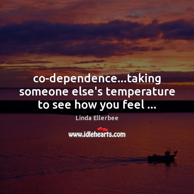 Co-dependence…taking someone else’s temperature to see how you feel … Image
