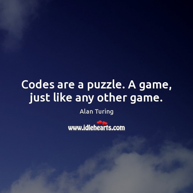 Codes are a puzzle. A game, just like any other game. Alan Turing Picture Quote