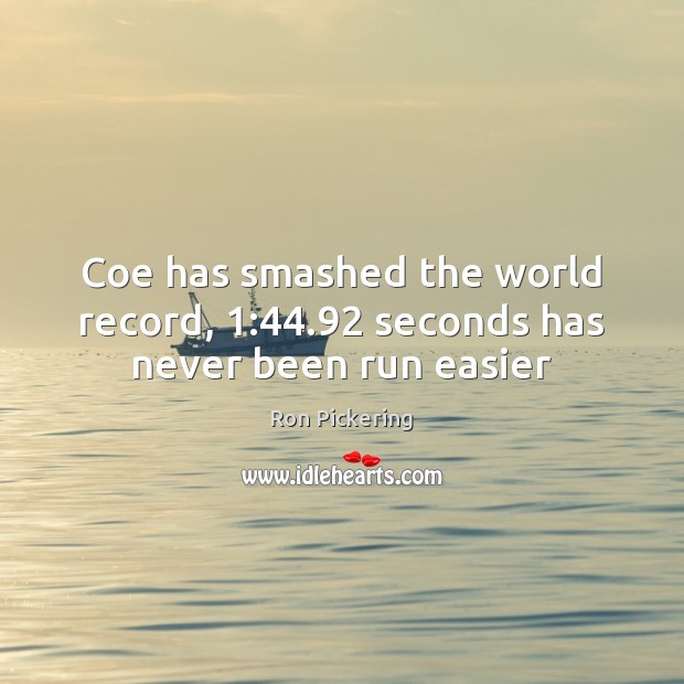 Coe has smashed the world record, 1:44.92 seconds has never been run easier Ron Pickering Picture Quote
