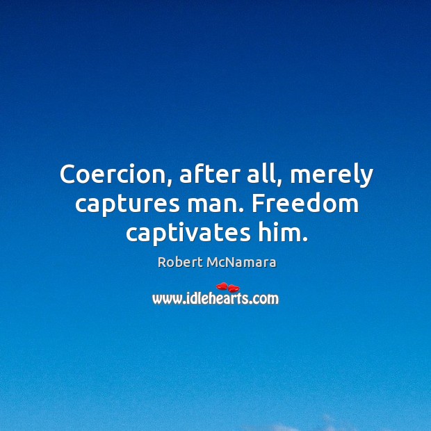 Coercion, after all, merely captures man. Freedom captivates him. Image