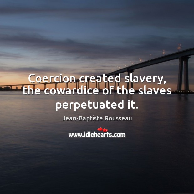 Coercion created slavery, the cowardice of the slaves perpetuated it. Jean-Baptiste Rousseau Picture Quote