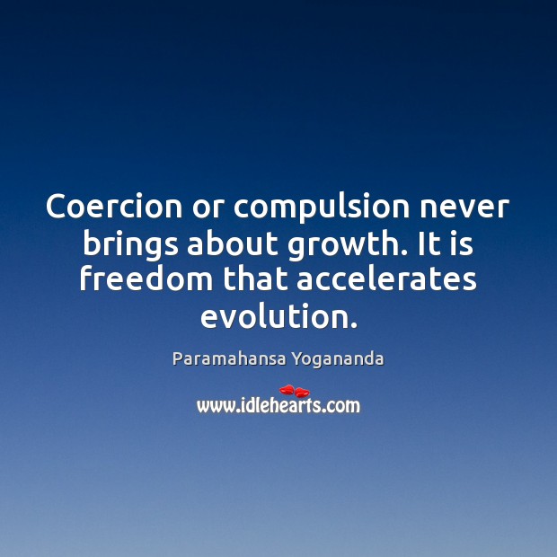 Coercion or compulsion never brings about growth. It is freedom that accelerates Paramahansa Yogananda Picture Quote