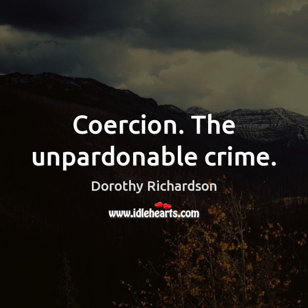 Coercion. The unpardonable crime. Dorothy Richardson Picture Quote