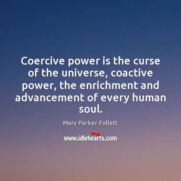 Coercive power is the curse of the universe, coactive power, the enrichment Mary Parker Follett Picture Quote