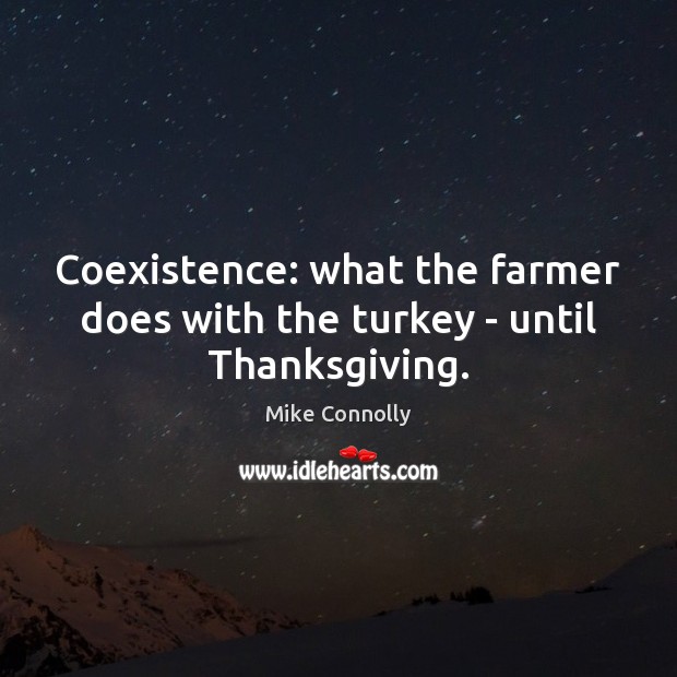 Coexistence: what the farmer does with the turkey – until Thanksgiving. Coexistence Quotes Image