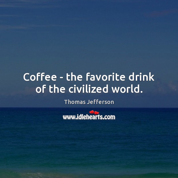 Coffee – the favorite drink of the civilized world. Thomas Jefferson Picture Quote