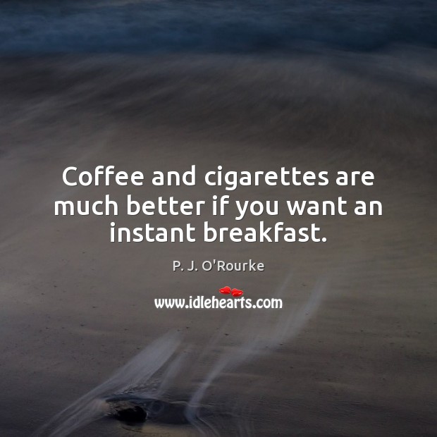 Coffee and cigarettes are much better if you want an instant breakfast. P. J. O’Rourke Picture Quote