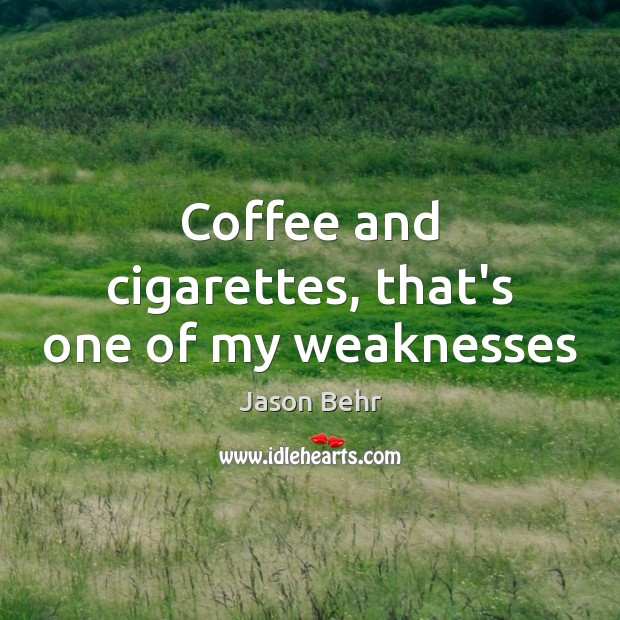 Coffee and cigarettes, that’s one of my weaknesses Jason Behr Picture Quote