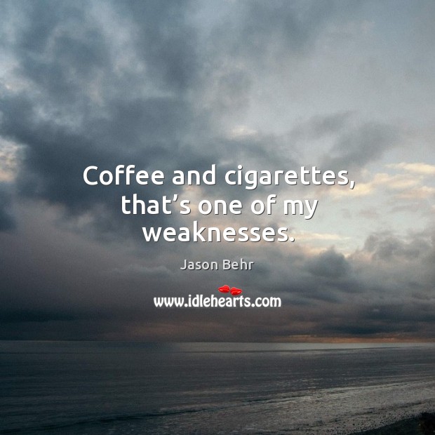 Coffee and cigarettes, that’s one of my weaknesses. Jason Behr Picture Quote