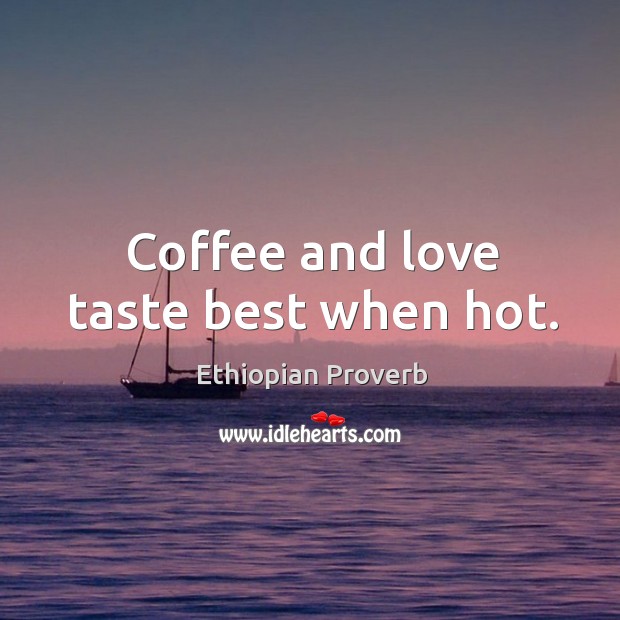 Coffee and love taste best when hot. Ethiopian Proverbs Image