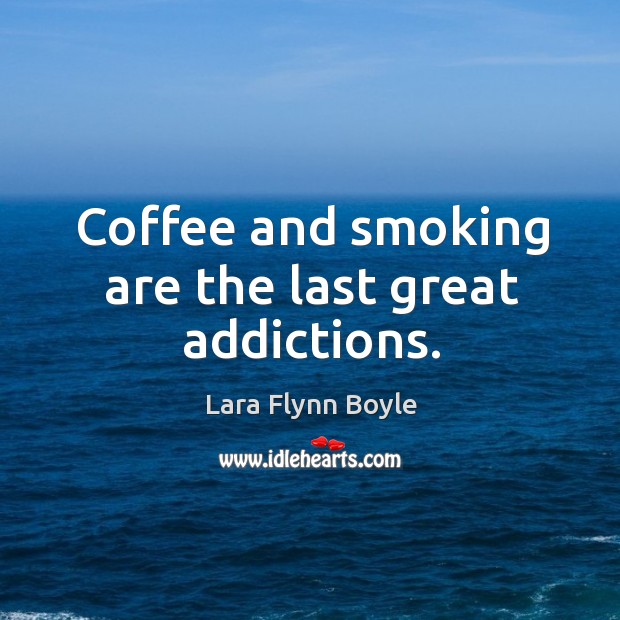 Coffee and smoking are the last great addictions. Lara Flynn Boyle Picture Quote
