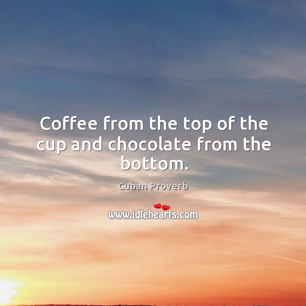 Coffee from the top of the cup and chocolate from the bottom. Cuban Proverbs Image