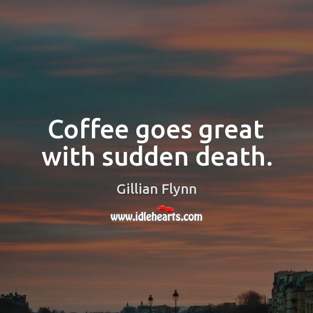 Coffee goes great with sudden death. Gillian Flynn Picture Quote