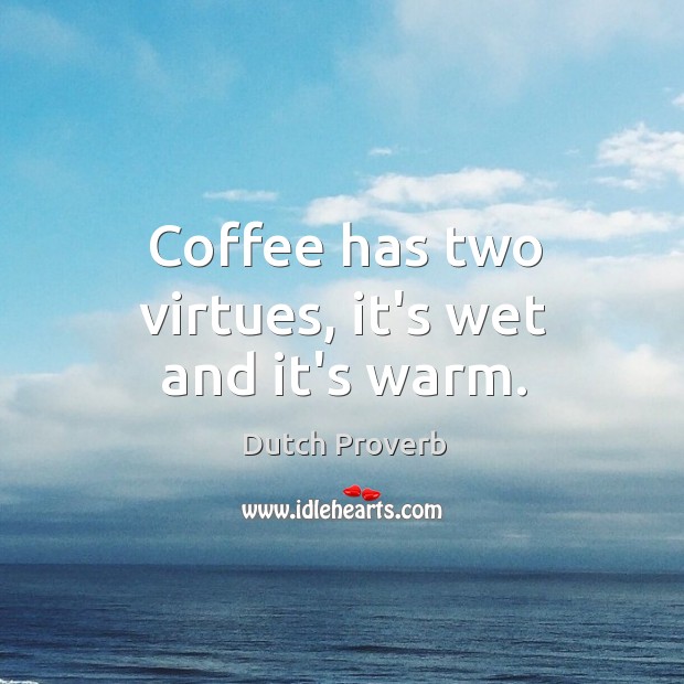 Coffee has two virtues, it’s wet and it’s warm. Dutch Proverbs Image