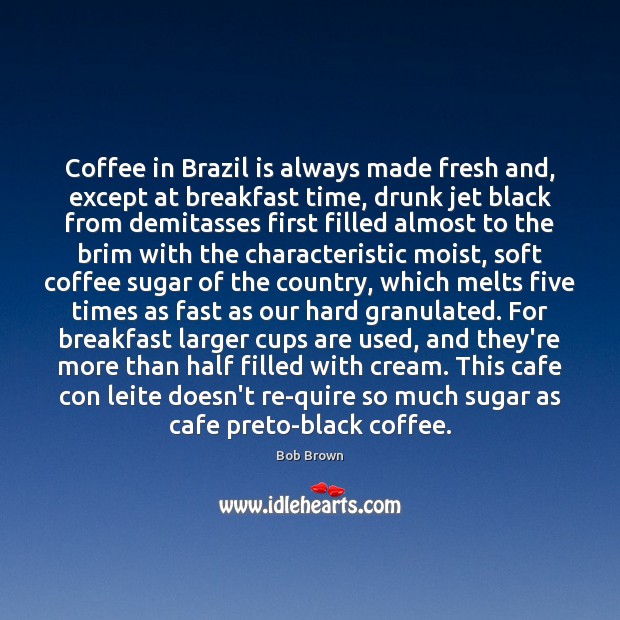 Coffee in Brazil is always made fresh and, except at breakfast time, Bob Brown Picture Quote