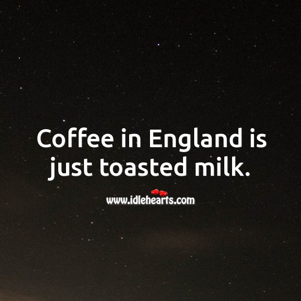 Coffee in england is just toasted milk. Coffee Quotes Image
