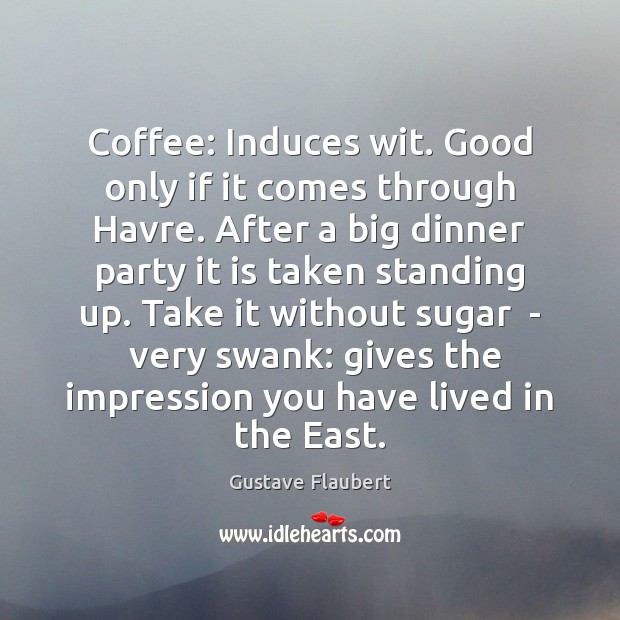 Coffee: Induces wit. Good only if it comes through Havre. After a Gustave Flaubert Picture Quote