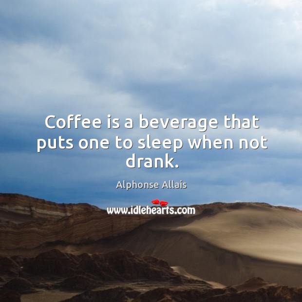 Coffee is a beverage that puts one to sleep when not drank. Alphonse Allais Picture Quote