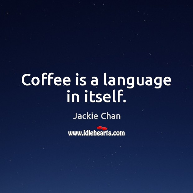 Coffee is a language in itself. Image