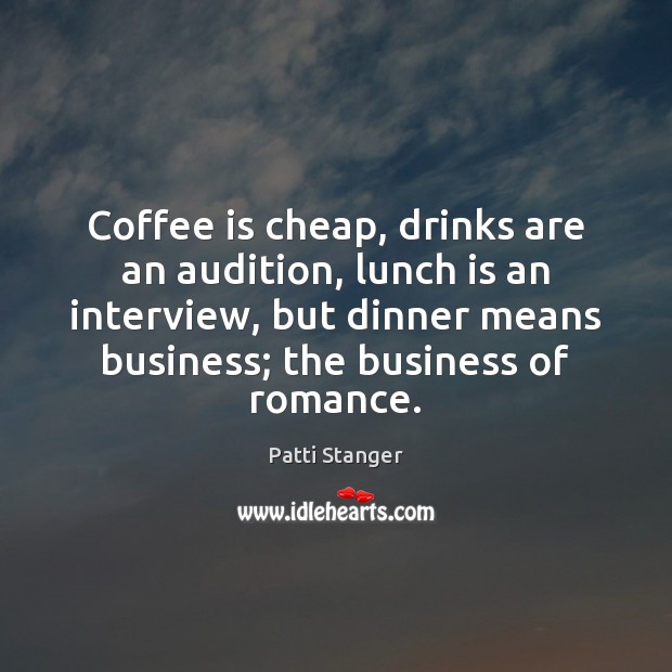 Coffee is cheap, drinks are an audition, lunch is an interview, but Patti Stanger Picture Quote