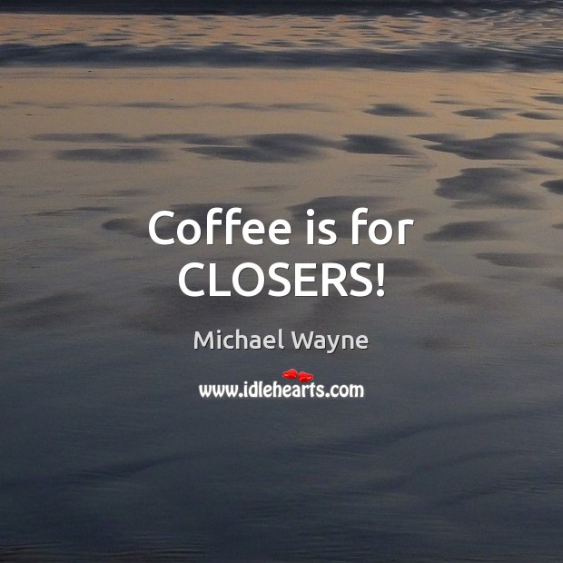 Coffee is for CLOSERS! Coffee Quotes Image