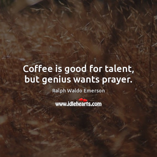 Coffee is good for talent, but genius wants prayer. Ralph Waldo Emerson Picture Quote
