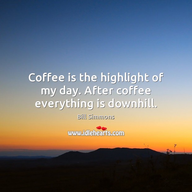 Coffee is the highlight of my day. After coffee everything is downhill. Image