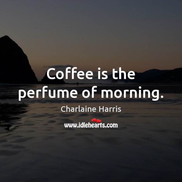 Coffee is the perfume of morning. Charlaine Harris Picture Quote