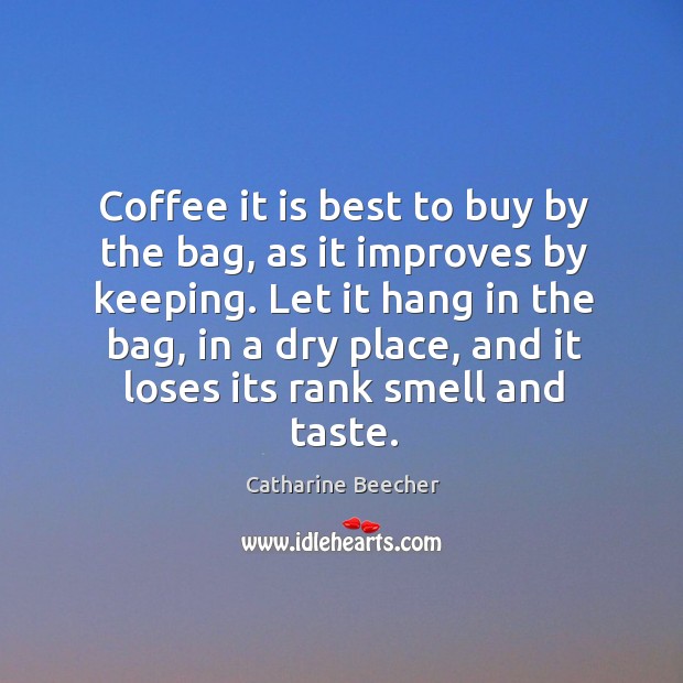 Coffee it is best to buy by the bag, as it improves Catharine Beecher Picture Quote