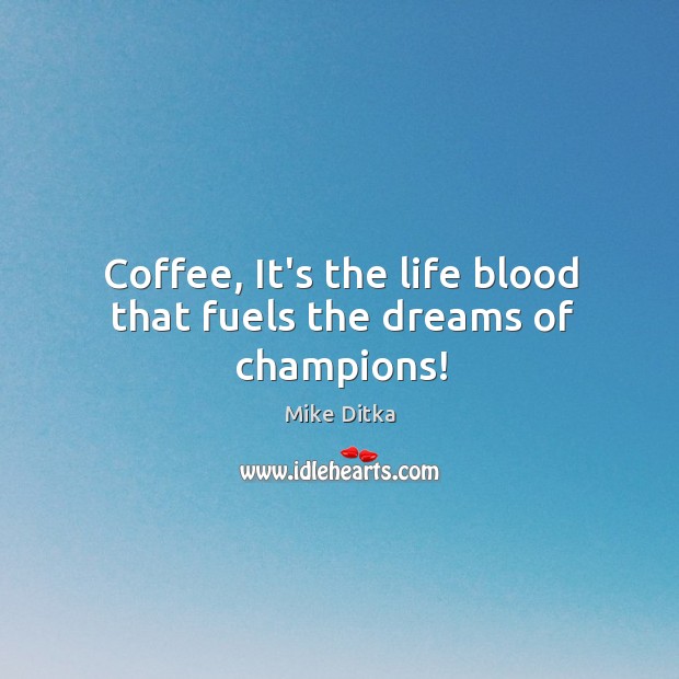 Coffee, It’s the life blood that fuels the dreams of champions! Mike Ditka Picture Quote