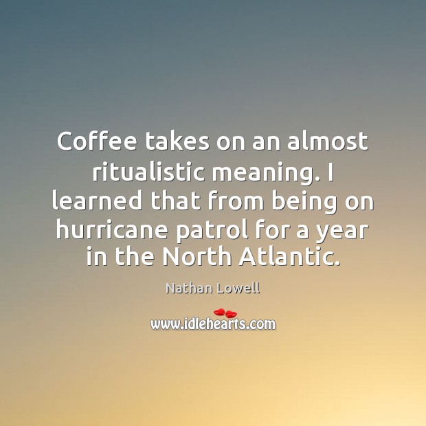 Coffee takes on an almost ritualistic meaning. I learned that from being Coffee Quotes Image