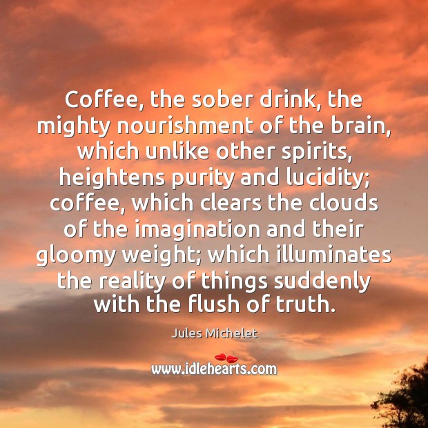 Coffee, the sober drink, the mighty nourishment of the brain, which unlike Jules Michelet Picture Quote
