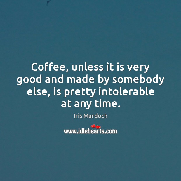 Coffee, unless it is very good and made by somebody else, is Iris Murdoch Picture Quote