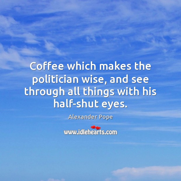 Coffee which makes the politician wise, and see through all things with Coffee Quotes Image