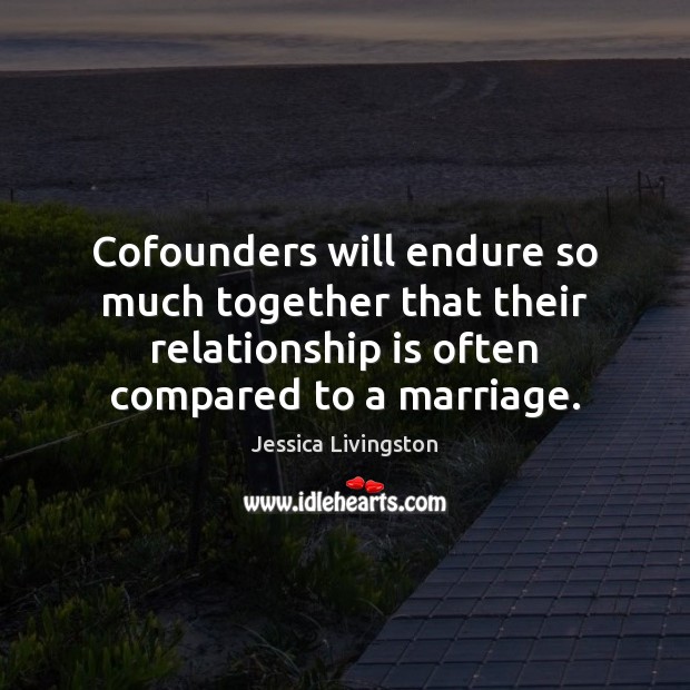 Cofounders will endure so much together that their relationship is often compared Jessica Livingston Picture Quote