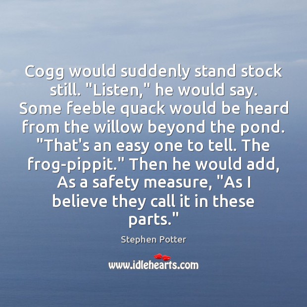 Cogg would suddenly stand stock still. “Listen,” he would say. Some feeble Stephen Potter Picture Quote