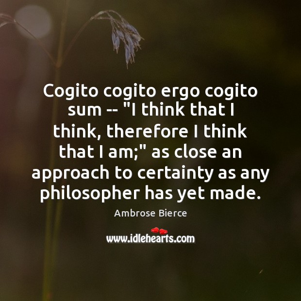 Cogito cogito ergo cogito sum — “I think that I think, therefore Ambrose Bierce Picture Quote