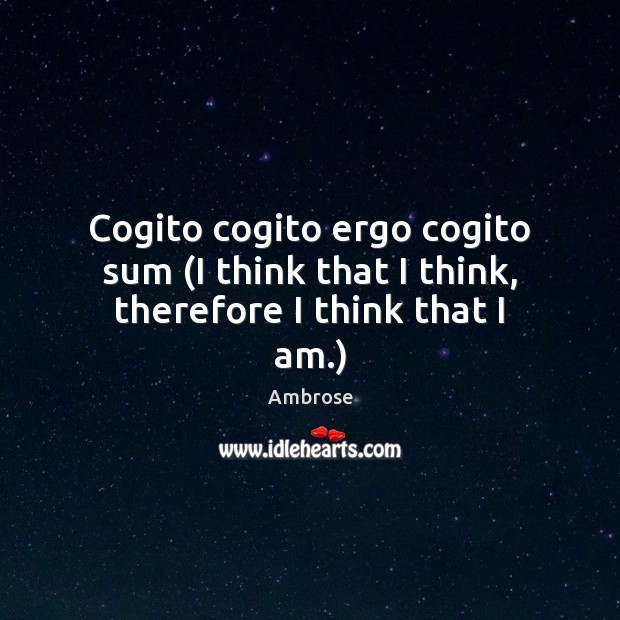 Cogito cogito ergo cogito sum (I think that I think, therefore I think that I am.) Ambrose Picture Quote