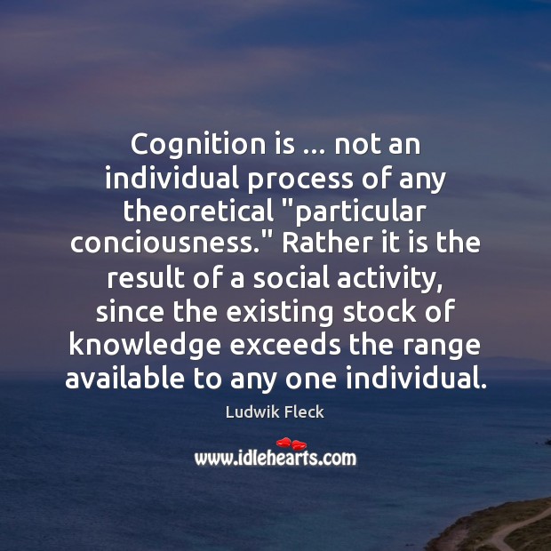 Cognition is … not an individual process of any theoretical “particular conciousness.” Rather Ludwik Fleck Picture Quote