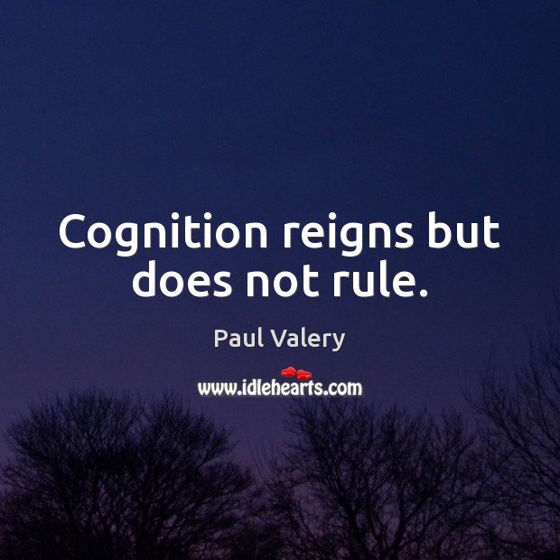 Cognition reigns but does not rule. Paul Valery Picture Quote