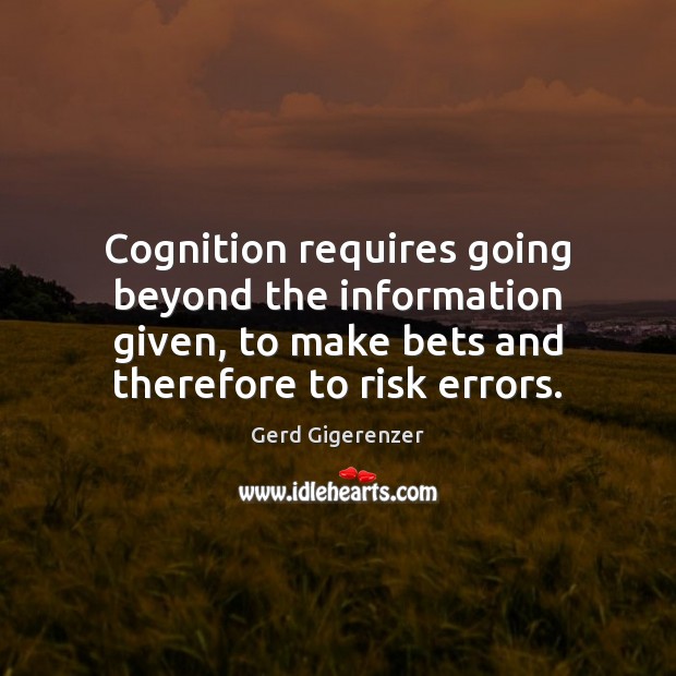 Cognition requires going beyond the information given, to make bets and therefore Gerd Gigerenzer Picture Quote