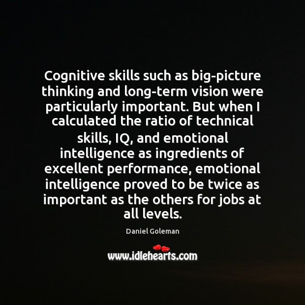 Cognitive skills such as big-picture thinking and long-term vision were particularly important. Daniel Goleman Picture Quote