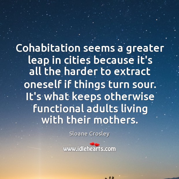 Cohabitation seems a greater leap in cities because it’s all the harder Sloane Crosley Picture Quote