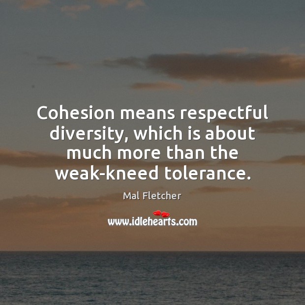 Cohesion means respectful diversity, which is about much more than the weak-kneed Mal Fletcher Picture Quote