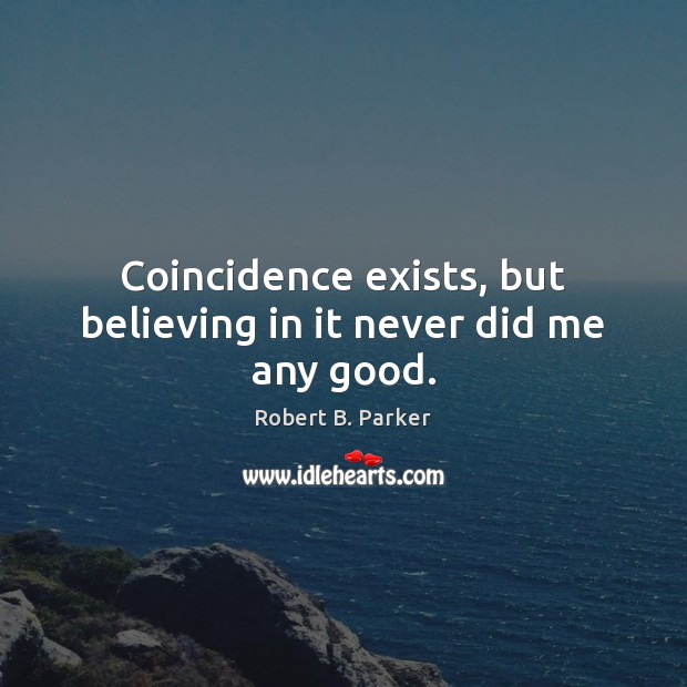 Coincidence exists, but believing in it never did me any good. Robert B. Parker Picture Quote