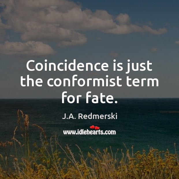 Coincidence is just the conformist term for fate. J.A. Redmerski Picture Quote